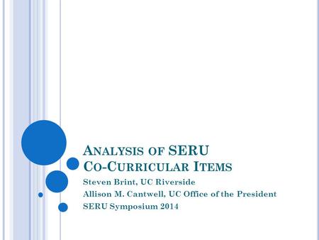 A NALYSIS OF SERU C O -C URRICULAR I TEMS Steven Brint, UC Riverside Allison M. Cantwell, UC Office of the President SERU Symposium 2014.