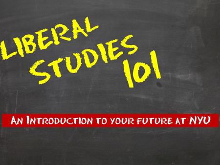 Liberal Studies 101 An Introduction to your future at NYU.