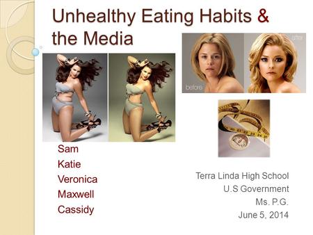 Unhealthy Eating Habits & the Media Sam Katie Veronica Maxwell Cassidy Terra Linda High School U.S Government Ms. P.G. June 5, 2014.