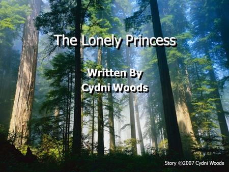 The Lonely Princess Written By Cydni Woods Written By Cydni Woods Story ©2007 Cydni Woods.