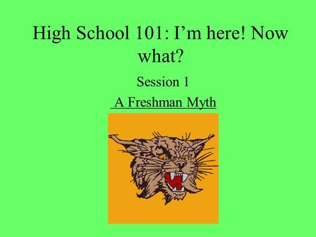 High School 101: I’m here! Now what? Session 1 A Freshman Myth.