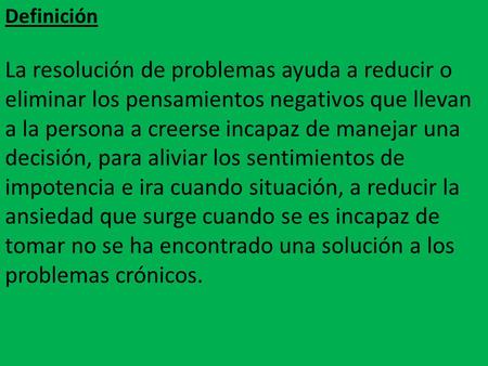 Definición La resolución de problemas ayuda a reducir o eliminar los pensamientos negativos que llevan a la persona a creerse incapaz de manejar una decisión,