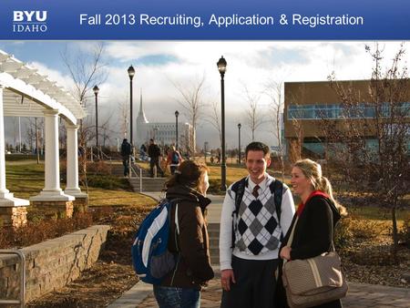 © 2010 Brigham Young University–Idaho 1 Fall 2013 Recruiting, Application & Registration.