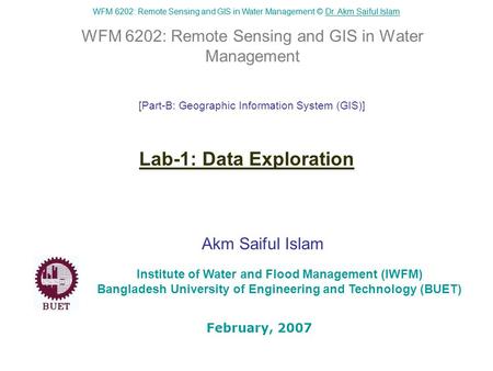 WFM 6202: Remote Sensing and GIS in Water Management © Dr. Akm Saiful IslamDr. Akm Saiful Islam WFM 6202: Remote Sensing and GIS in Water Management Akm.