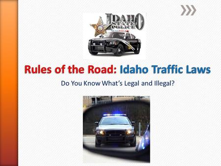 Do You Know What’s Legal and Illegal?. » First: Remember that “Attitude” thing we talked about? » Your attitude towards law enforcement is an important.