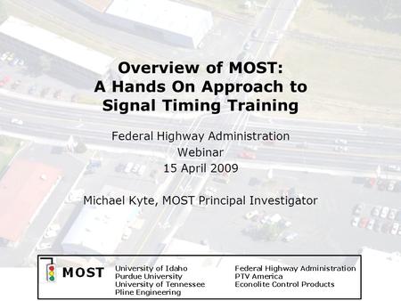 Overview of MOST: A Hands On Approach to Signal Timing Training Federal Highway Administration Webinar 15 April 2009 Michael Kyte, MOST Principal Investigator.