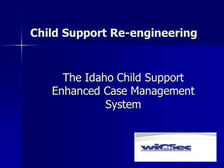 Child Support Re-engineering The Idaho Child Support Enhanced Case Management System.