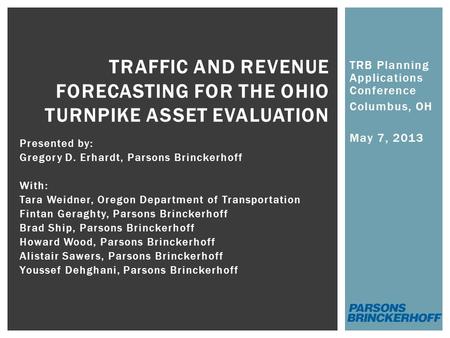 TRB Planning Applications Conference Columbus, OH May 7, 2013 TRAFFIC AND REVENUE FORECASTING FOR THE OHIO TURNPIKE ASSET EVALUATION Presented by: Gregory.