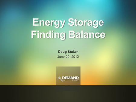 1 Energy Storage Finding Balance Doug Staker June 20, 2012.