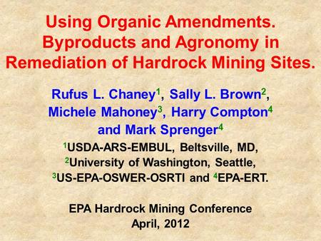 Using Organic Amendments. Byproducts and Agronomy in Remediation of Hardrock Mining Sites. Rufus L. Chaney 1, Sally L. Brown 2, Michele Mahoney 3, Harry.