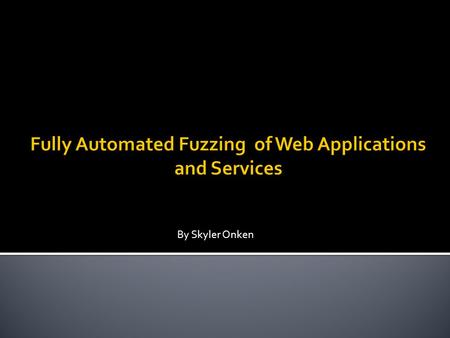 By Skyler Onken.  Who am I?  What is Fuzzing?  Usual Targets  Techniques  Results  Limitations  Why Fuzz?  “Fuzzing the Web”?  Desired Solution.