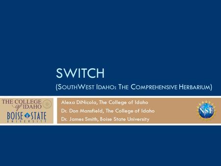 SWITCH (S OUTH W EST I DAHO : T HE C OMPREHENSIVE H ERBARIUM ) Alexa DiNicola, The College of Idaho Dr. Don Mansfield, The College of Idaho Dr. James Smith,