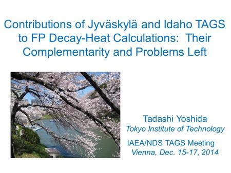 Contributions of Jyväskylä and Idaho TAGS to FP Decay-Heat Calculations: Their Complementarity and Problems Left Tadashi Yoshida Tokyo Institute of Technology.