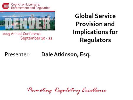 Presenter: Promoting Regulatory Excellence Global Service Provision and Implications for Regulators Dale Atkinson, Esq.