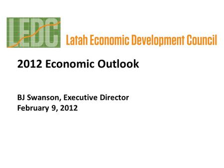 2012 Economic Outlook BJ Swanson, Executive Director February 9, 2012.