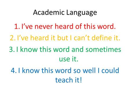 Academic Language 1.I’ve never heard of this word. 2.I’ve heard it but I can’t define it. 3.I know this word and sometimes use it. 4.I know this word so.