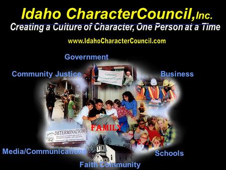 Community Justice Media/Communications Faith Community Schools Business Government Idaho CharacterCouncil, Inc. Creating a Culture of Character, One Person.