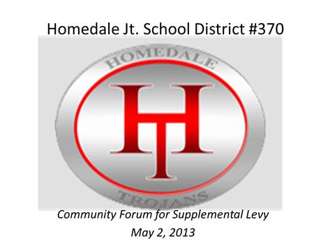 Homedale Jt. School District #370 Community Forum for Supplemental Levy May 2, 2013.