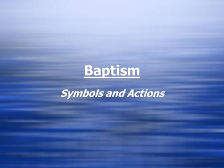 Baptism Symbols and Actions. Actions & Words In all sacraments the Church is the primary symbol - the Christian community takes the initiative in inviting.