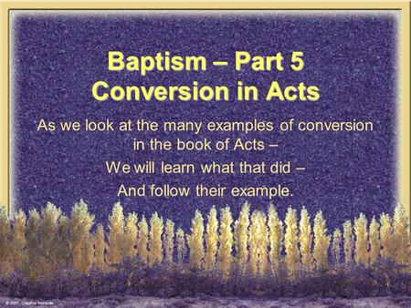 Baptism – Part 5 Conversion in Acts As we look at the many examples of conversion in the book of Acts – We will learn what that did – And follow their.