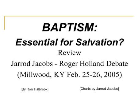 BAPTISM: Essential for Salvation? Review Jarrod Jacobs - Roger Holland Debate (Millwood, KY Feb. 25-26, 2005) [By Ron Halbrook] [Charts by Jarrod Jacobs]