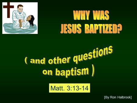 [By Ron Halbrook] Matt. 3:13-14. 13 Then cometh Jesus from Galilee to Jordan unto John, to be baptized of him. 14 But John forbad him, saying, I have.