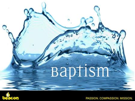 PASSION. COMPASSION. MISSION.. Romans 6: 3-4 “Don't you know that all of us who were baptised into Christ were baptised into his death?