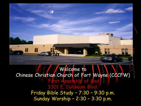 Welcome to Chinese Christian Church of Fort Wayne (CCCFW) First Assembly of God 3301 E. Coliseum Blvd. Friday Bible Study – 7:30 – 9:30 p.m. Sunday Worship.