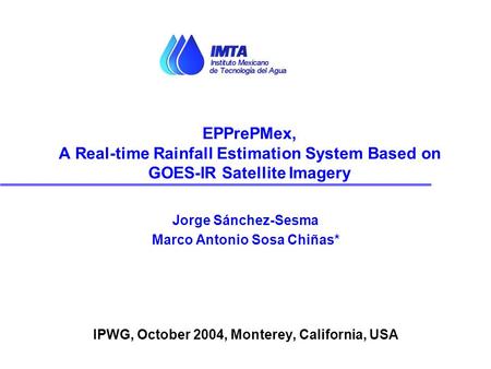 Jorge Sánchez-Sesma Marco Antonio Sosa Chiñas* IPWG, October 2004, Monterey, California, USA EPPrePMex, A Real-time Rainfall Estimation System Based on.