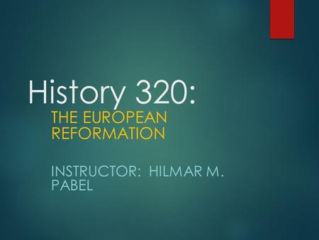 History 320: THE EUROPEAN REFORMATION INSTRUCTOR: HILMAR M. PABEL.