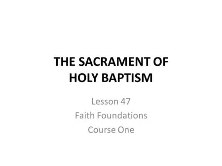 THE SACRAMENT OF HOLY BAPTISM Lesson 47 Faith Foundations Course One.