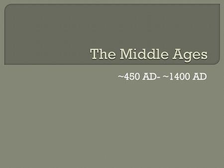 ~450 AD- ~1400 AD.  Invasions end Roman protection of empire  Advances slow and people begin to forget the Roman’s advances Literally, people lived.