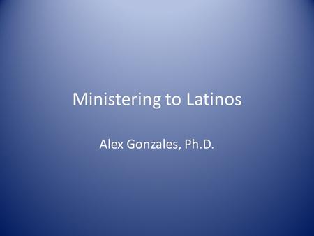 Ministering to Latinos Alex Gonzales, Ph.D.. How do you know you are Latino? You have at least one member of your family whose name is Jose or Maria Or.