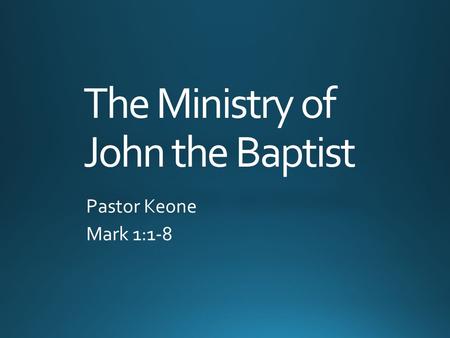 The Ministry of John the Baptist Pastor Keone Mark 1:1-8.