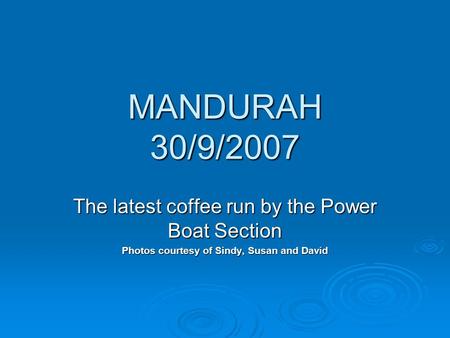 MANDURAH 30/9/2007 The latest coffee run by the Power Boat Section Photos courtesy of Sindy, Susan and David.