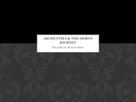 The path we all must blaze. WHAT IS A SYMBOL? An archetype is an imaginative experience-an image, a character, a type of event, a theme, or a story-that.