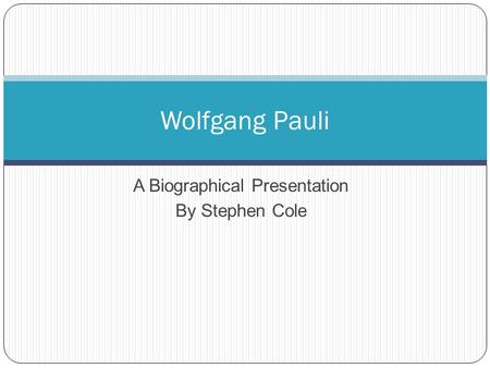 A Biographical Presentation By Stephen Cole Wolfgang Pauli.