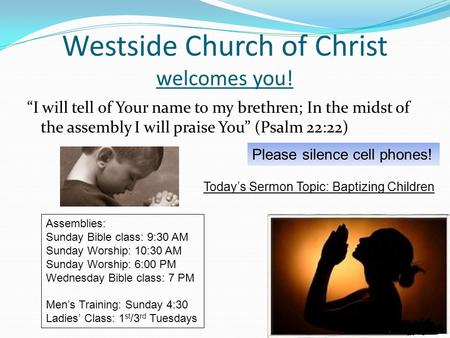 Westside Church of Christ welcomes you! “I will tell of Your name to my brethren; In the midst of the assembly I will praise You” (Psalm 22:22) Assemblies: