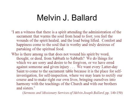 Melvin J. Ballard “ I am a witness that there is a spirit attending the administration of the sacrament that warms the soul from head to foot; you feel.