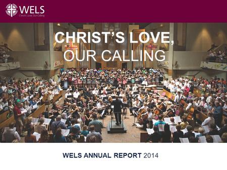 Title Slide WELS ANNUAL REPORT 2014 CHRIST’S LOVE, OUR CALLING.