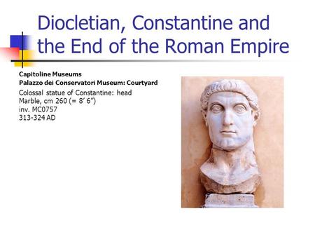 Diocletian, Constantine and the End of the Roman Empire Capitoline Museums Palazzo dei Conservatori Museum: Courtyard Colossal statue of Constantine: head.