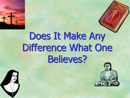 Does It Make Any Difference What One Believes?. Religious People Divided §Different religions. §Different doctrines. §Different practices. §Different.