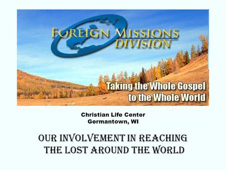 Christian Life Center Germantown, WI Our involvement in reaching the lost around the world.