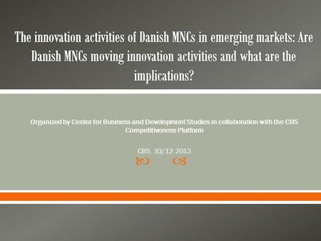  Organized by Center for Business and Development Studies in collaboration with the CBS Competitiveness Platform CBS, 10/12 2013.