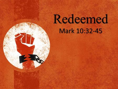 Redeemed Mark 10:32-45.