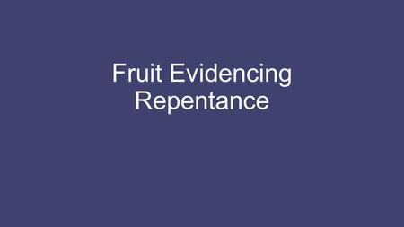 Fruit Evidencing Repentance. Introduction Preparing the way for the Savior, John the Baptist said, “Repent, for the kingdom of heaven is at hand.” He.