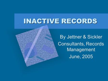 INACTIVE RECORDS By Jettner & Sickler Consultants, Records Management June, 2005.