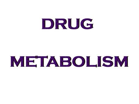 DRUG METABOLISM.