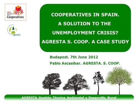 COOPERATIVES IN SPAIN. A SOLUTION TO THE UNEMPLOYMENT CRISIS? AGRESTA S. COOP. A CASE STUDY AGRESTA Gestión Técnica Ambiental y Desarrollo Rural Budapest.