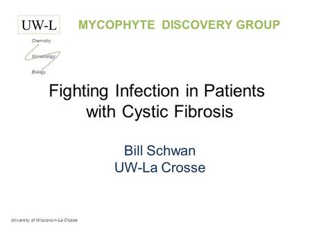 UW-L Chemistry Microbiology Biology University of Wisconsin–La Crosse MYCOPHYTE DISCOVERY GROUP Fighting Infection in Patients with Cystic Fibrosis Bill.